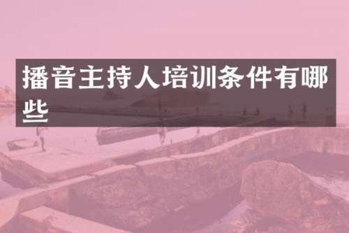 播音主持人培训条件有哪些