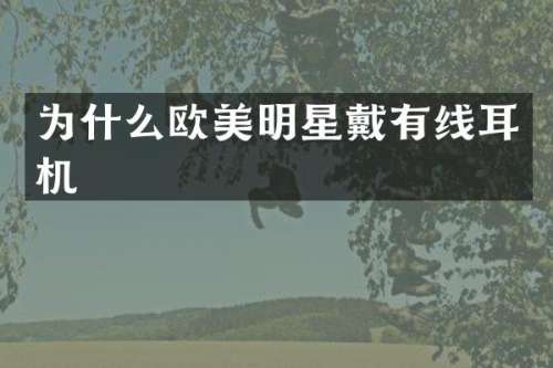 为什么欧美明星戴有线耳机