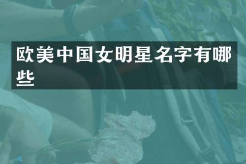 欧美中国女明星名字有哪些