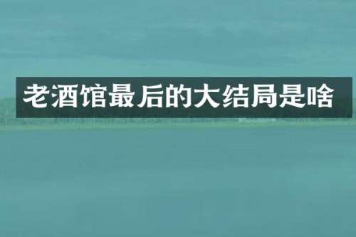 老酒馆最后的大结局是啥