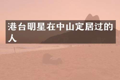 港台明星在中山定居过的人