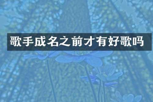 歌手成名之前才有好歌吗