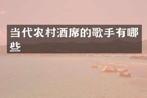 当代农村酒席的歌手有哪些