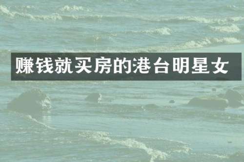赚钱就买房的港台明星女