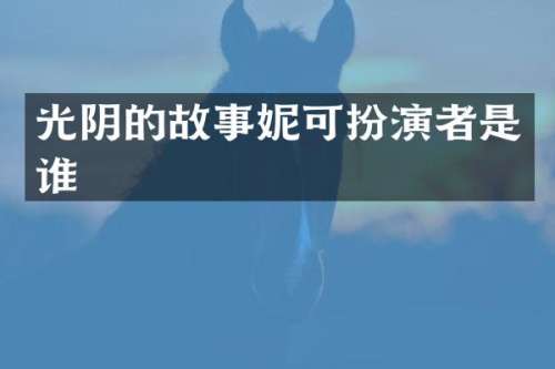 光阴的故事妮可扮演者是谁