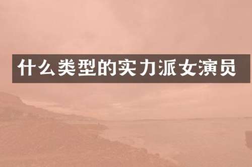 什么类型的实力派女演员