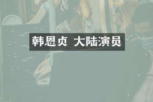 韩恩贞 大陆演员