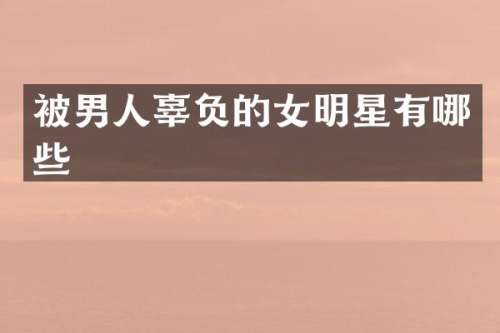 被男人辜负的女明星有哪些