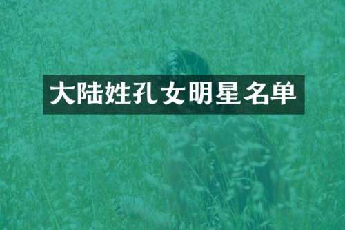 大陆姓孔女明星名单