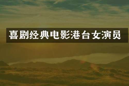 喜剧经典电影港台女演员