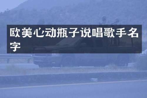 欧美心动瓶子说唱歌手名字