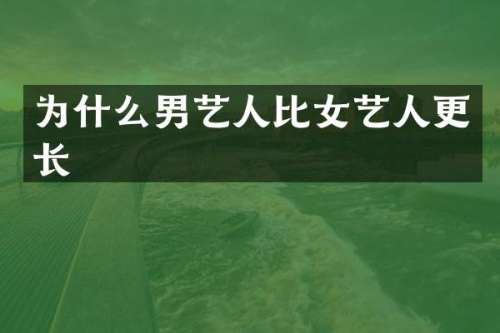 为什么男艺人比女艺人更长