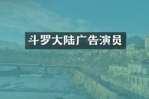 斗罗大陆广告演员