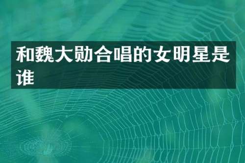 和魏大勋合唱的女明星是谁