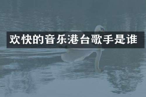 欢快的音乐港台歌手是谁