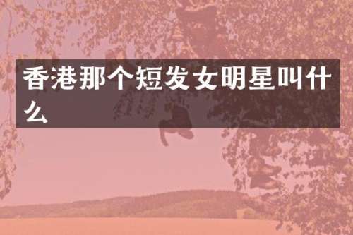 香港那个短发女明星叫什么