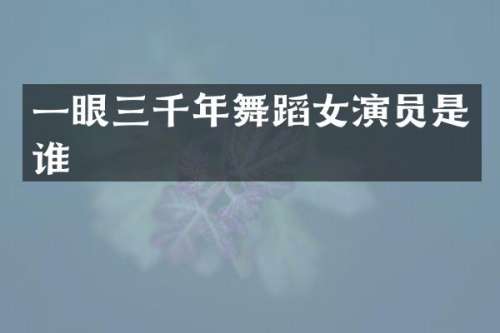 一眼三千年舞蹈女演员是谁