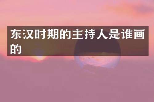 东汉时期的主持人是谁画的