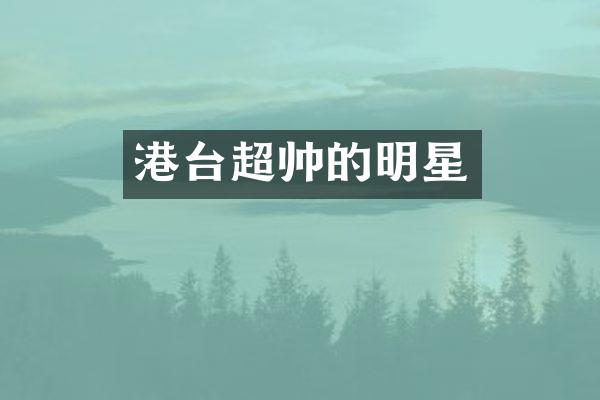港台超帅的明星