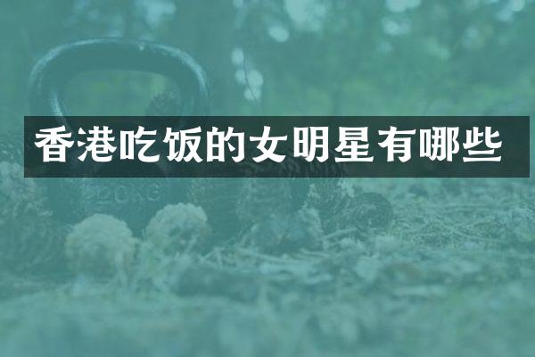 香港吃饭的女明星有哪些