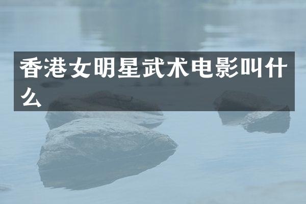 香港女明星武术电影叫什么