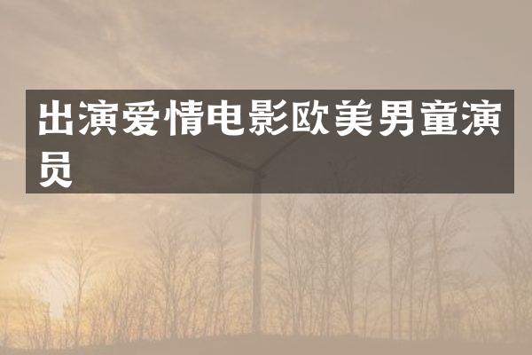 出演爱情电影欧美男童演员