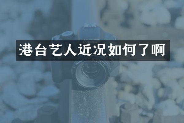 港台艺人近况如何了啊