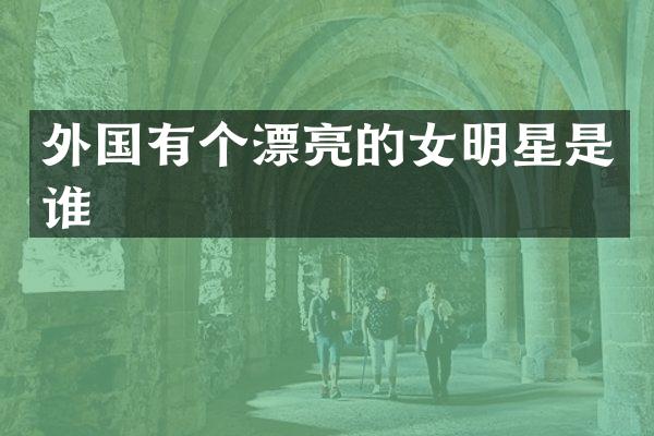 外国有个漂亮的女明星是谁