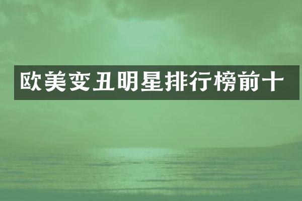 欧美变丑明星排行榜前十