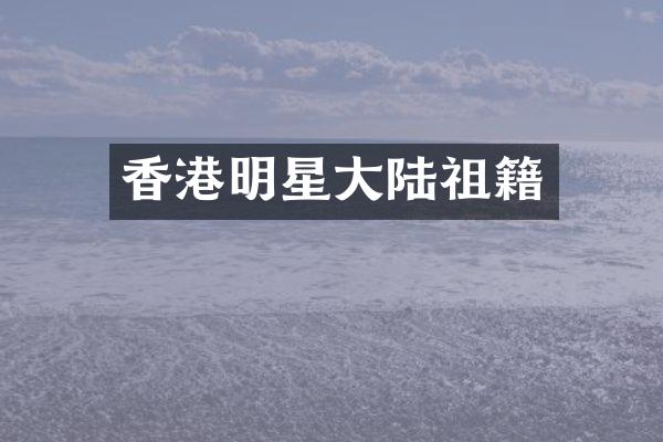 香港明星大陆祖籍