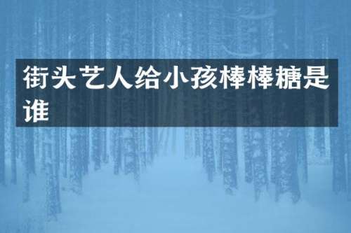 街头艺人给小孩棒棒糖是谁