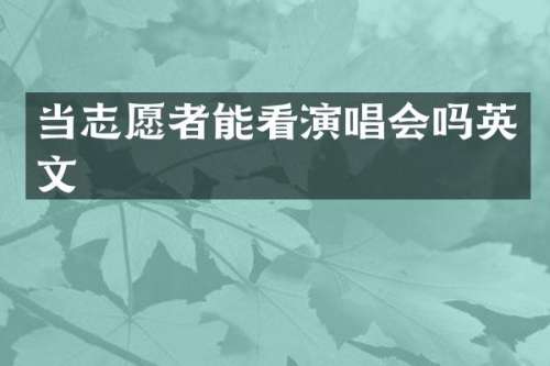 当志愿者能看演唱会吗英文