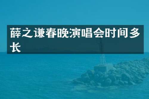 薛之谦演唱会时间多长