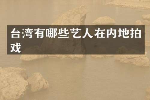 台湾有哪些艺人在内地拍戏