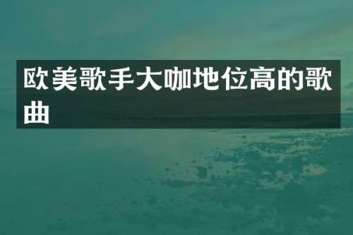 欧美歌手大咖地位高的歌曲