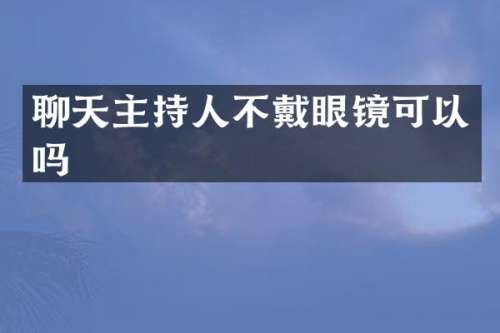 聊天主持人不戴眼镜可以吗