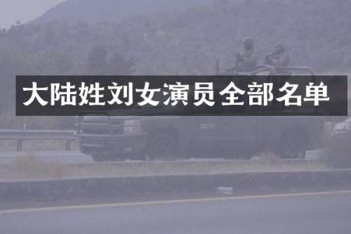 大陆姓刘女演员全部名单