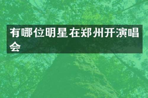 有哪位明星在郑州开演唱会