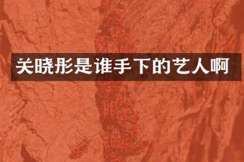 关晓彤是谁手下的艺人啊