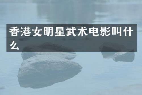 香港女明星武术电影叫什么