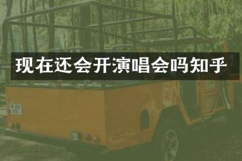 现在还会开演唱会吗知乎