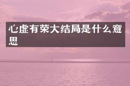 心虚有荣大结局是什么意思