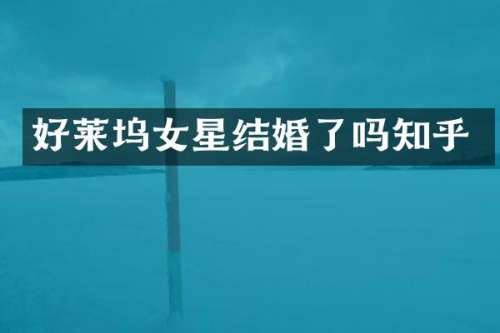 好莱坞女星结婚了吗知乎