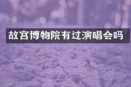 故宫博物院有过演唱会吗