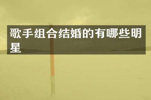 歌手组合结婚的有哪些明星