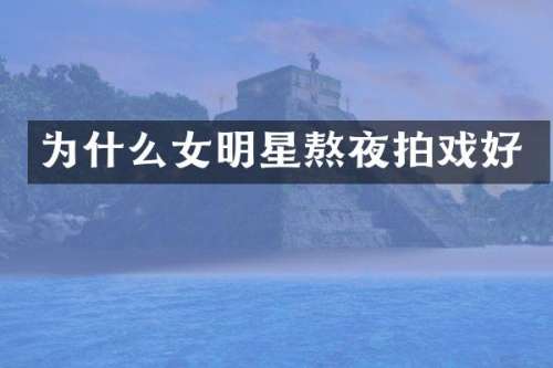 为什么女明星熬夜拍戏好