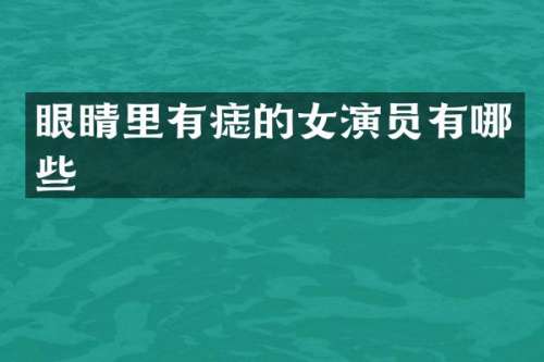眼睛里有痣的女演员有哪些