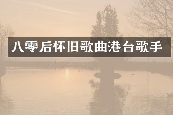 八零后怀旧歌曲港台歌手