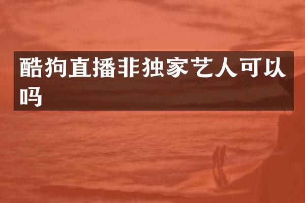 酷狗直播非独家艺人可以吗