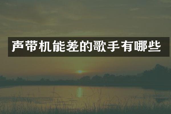 声带机能差的歌手有哪些